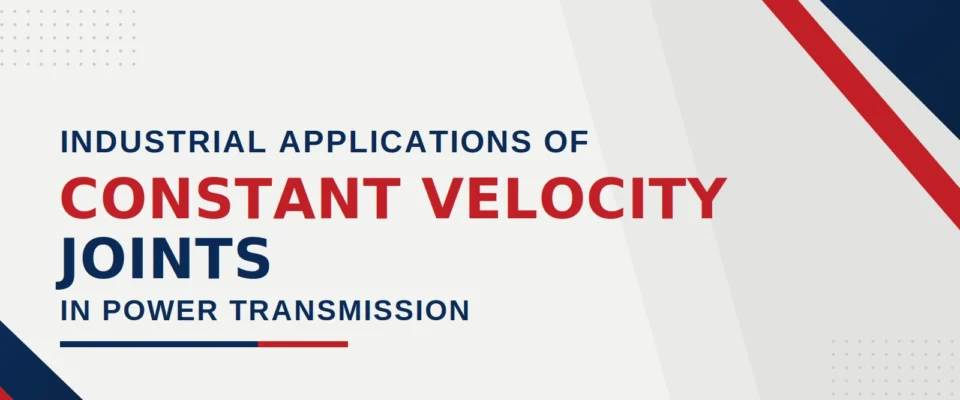 Industrial Applications of Constant Velocity Joints in Power Transmission